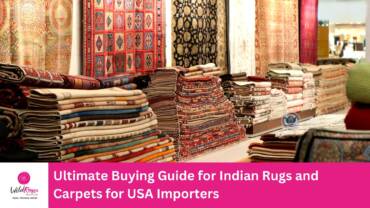Ultimate Buying Guide for Indian Rugs and Carpets for USA Importers